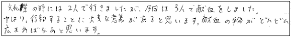 文化祭の時には2人で行きましたが、今日は3人で献血をしました。やはり、行動することに大変な意義があると思います。献血の輪がどんどん広まればなあと思います。