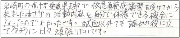 岩崎町の日本赤十字社愛媛県支部で救急員養成講習を受けてから来ました。赤十字の活動内容を自分で体験できる機会になったのでよかったです。献血以外でも誰かの役に立てるように日々頑張りたいです。