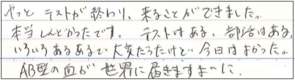 やっとテストが終わり、来ることができました。本当にしんどかったです。テストはある、部活はある、いろいろあるあるで大変だったけど今日はよかった。AB型の血が世界に届きますよーに。