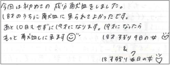 今日は初めての成分献血をしました。18才のうちに献血に来られてよかったです。あと10日もせずに19才になります。19才になったらもっと献血しに来ます。18才残り9日の女♥＆18才残り7日の女♥