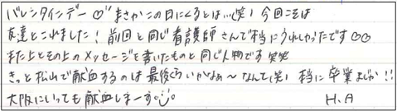 バレンタインデー♥まさかこの日に来るとは...（笑）今回こそは友達とこれました！前回と同じ看護師さんで本当にうれしかったです♥♥また上とその上のメッセージを書いたものと同じ人物です笑笑　きっと松山で献血するのは最後くらいかなぁ～なんて（笑）本当に卒業まじか！！大阪に行っても献血しまーす(^-^)H.A