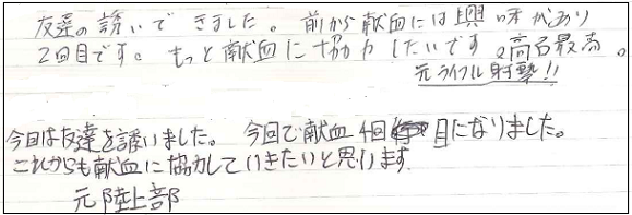 友達の誘いで来ました。前から献血には興味があり2回目です。もっと献血に協力したいです。　今日は友達を誘いました。今日で献血4回目になりました。これからも献血に協力していきたいと思います。