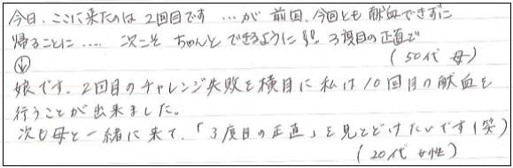 今日ここに来たのは２回目です。が、前回、今回とも献血できずに帰ることに...次こそちゃんとできるように！３度目の正直で（母）→娘です。２回目のチャレンジ失敗を横目に私は１０回目の献血を行うことができました。次も母と一緒に来て「３度目の正直」を見届けたいです（笑）