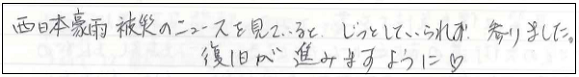 西日本豪雨被災のニュースを見ていると、じっとしていられず参りました。復旧が進みますように。