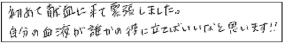 初めて献血に来て緊張しました。自分の血液が誰かの役に立てればいいなと思います！！