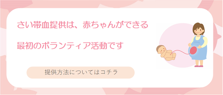 さい帯血提供は、赤ちゃんができる最初のボランティア活動です　提供方法についてはコチラ