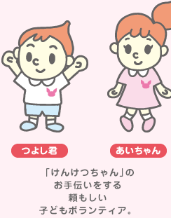 つよし君 あいちゃん：「けんけつちゃん」のお手伝いをする頼もしい子どもボランティア。