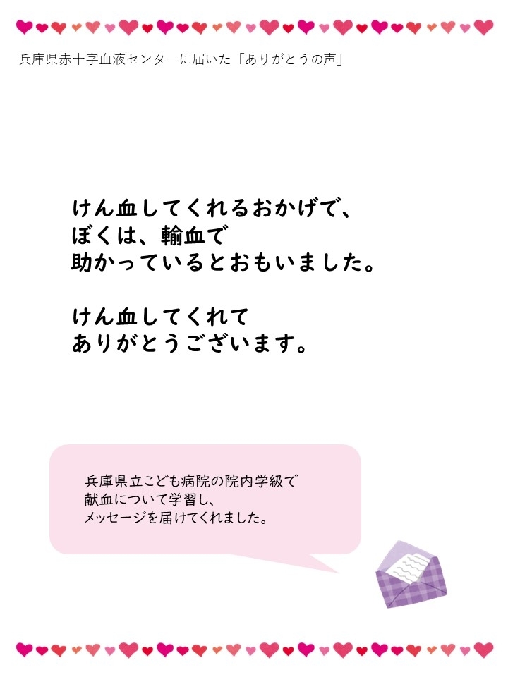 兵庫県赤十字血液センターに届いた「ありがとうの声」けん血してくれるおかげで、ぼくは、輸血で助かっているとおもいました。けん血してくれてありがとうございます。