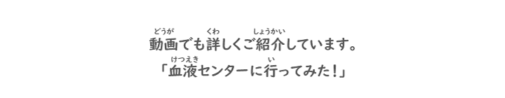 動画でも詳しくご紹介しています。「血液センターに行ってみた！」