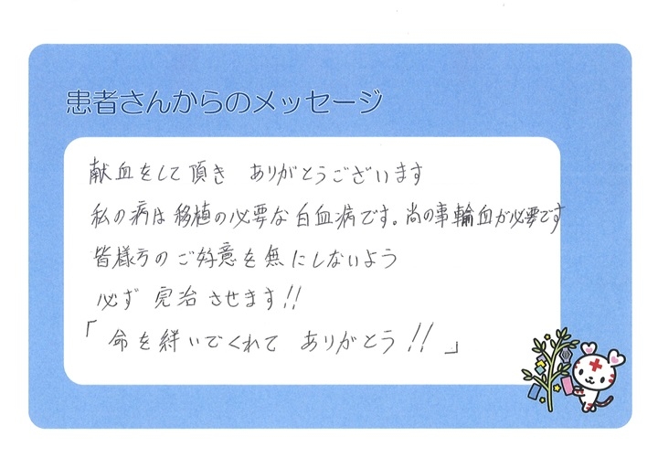 献血をして頂きありがとうございます。私の病は移植の必要な白血病です。尚の事、輸血が必要です。皆様方のご好意を無にしないよう必ず完治させます！「命を絆いでくれてありがとう！」