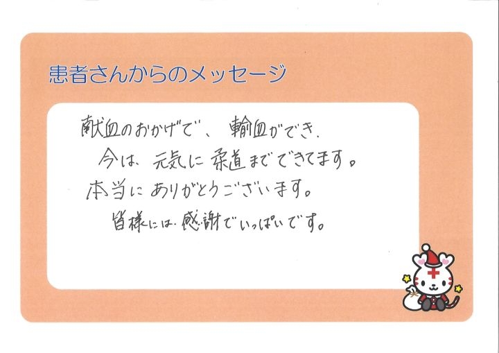 献血のおかげで、輸血ができ、今は、元気に柔道までできてます。本当にありがとうございます。皆様には感謝でいっぱいです。