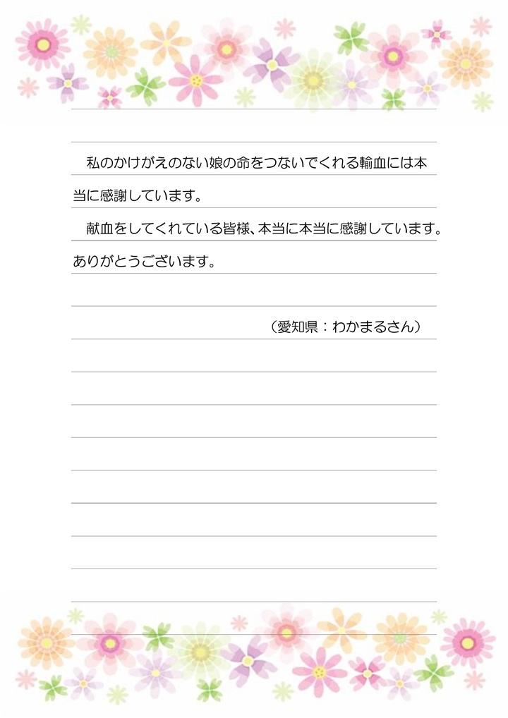 私のかけがえのない娘の命をつないでくれる輸血には本当に感謝しています。献血をしてくれている皆様、本当に本当に感謝しています。ありがとうございます。
（愛知県：わかまるさん）