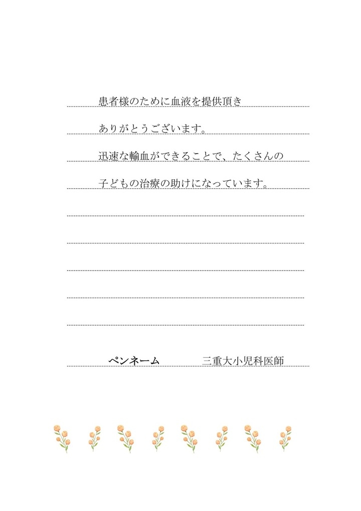 患者様のために血液を提供頂きありがとうございます。迅速な輸血ができることで、たくさんの子どもの治療の助けになっています。 （ペンネーム：三重大小児科医師）